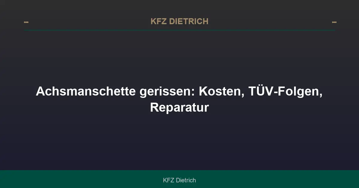 Achsmanschette gerissen: Kosten, TÜV-Folgen, Reparatur