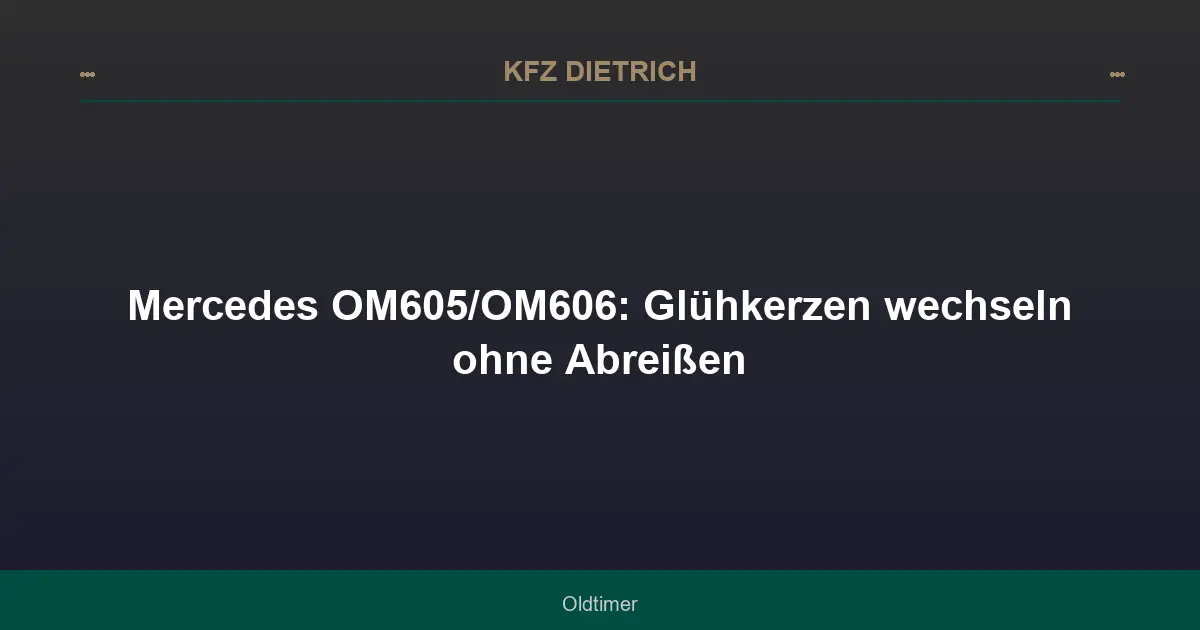 Mercedes OM605/OM606: Glühkerzen wechseln ohne Abreißen