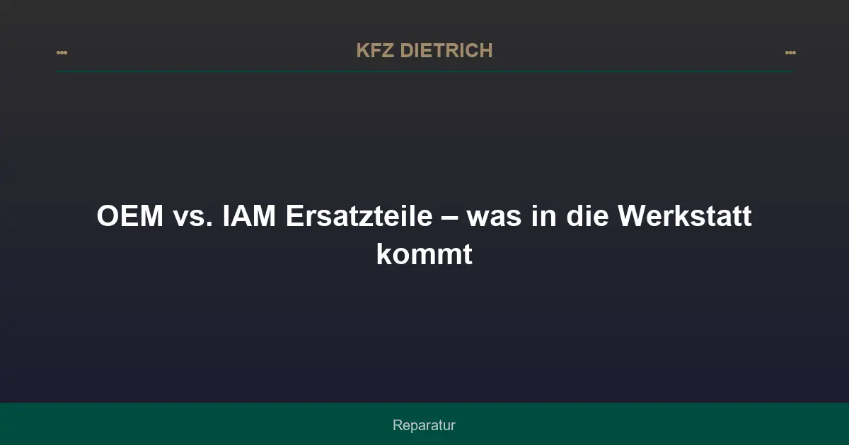 OEM vs. IAM Ersatzteile – was in die Werkstatt kommt