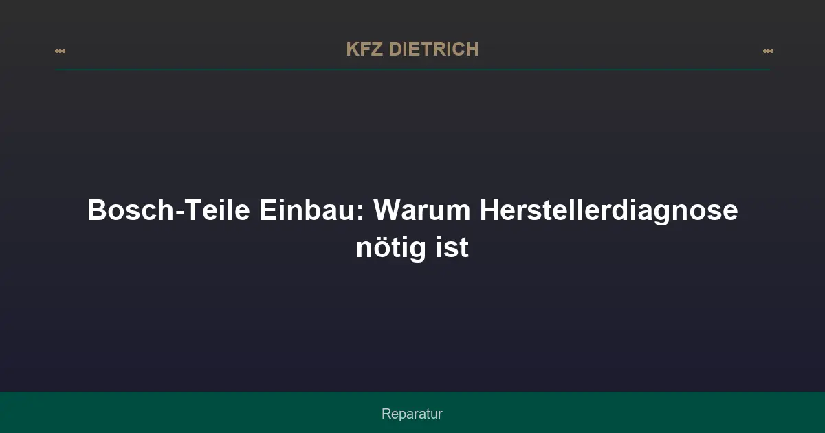 Bosch-Teile Einbau: Warum Herstellerdiagnose nötig ist