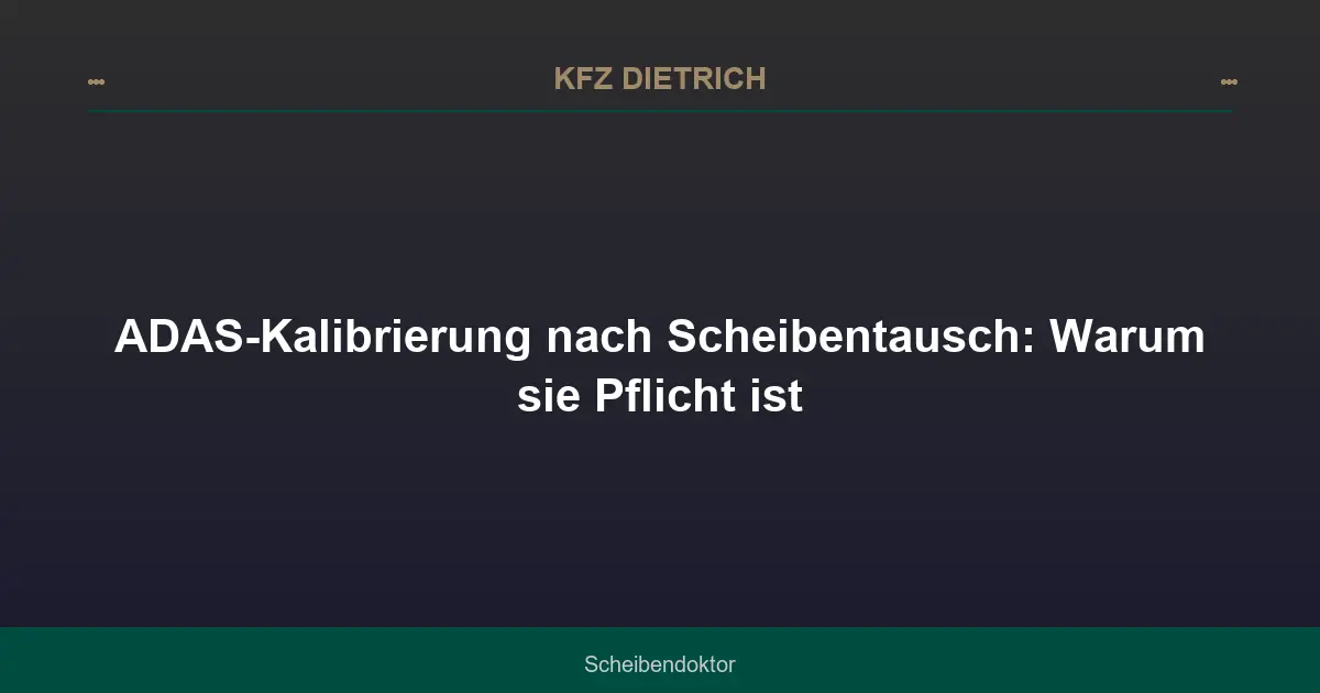 ADAS-Kalibrierung nach Scheibentausch: Warum sie Pflicht ist
