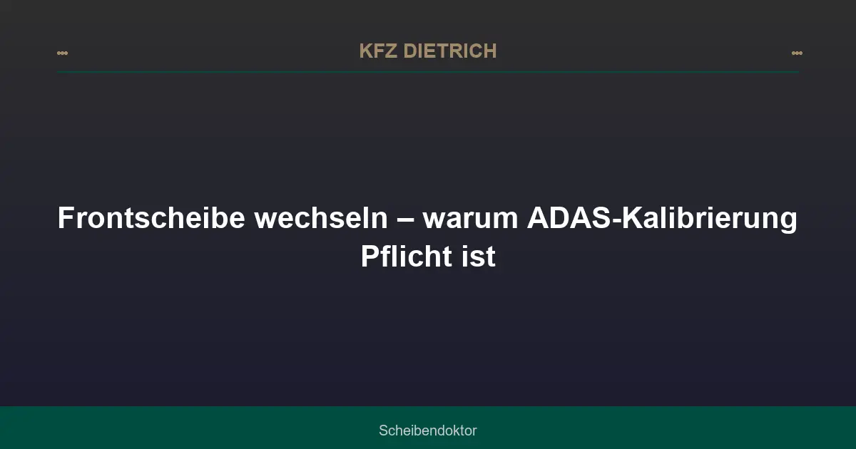 Frontscheibe wechseln – warum ADAS-Kalibrierung Pflicht ist