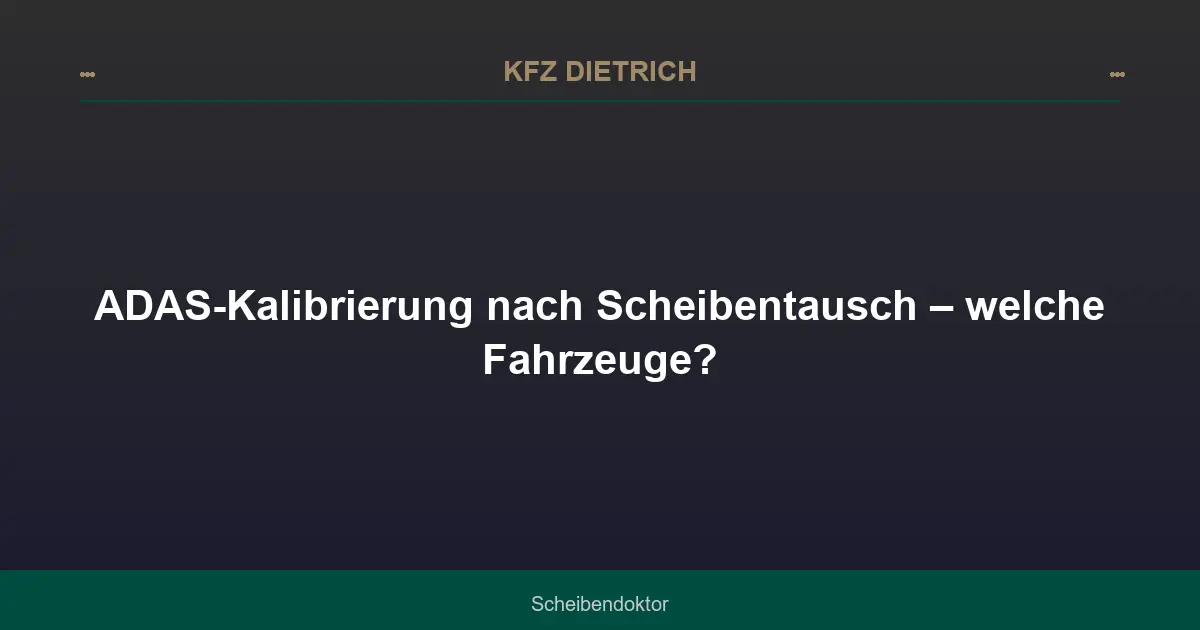 ADAS-Kalibrierung nach Scheibentausch – welche Fahrzeuge?