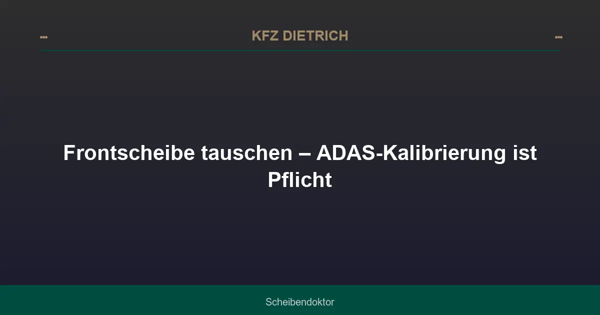 Frontscheibe tauschen – ADAS-Kalibrierung ist Pflicht