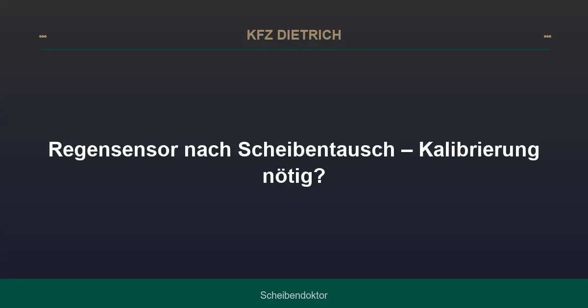 Regensensor nach Scheibentausch – Kalibrierung nötig?