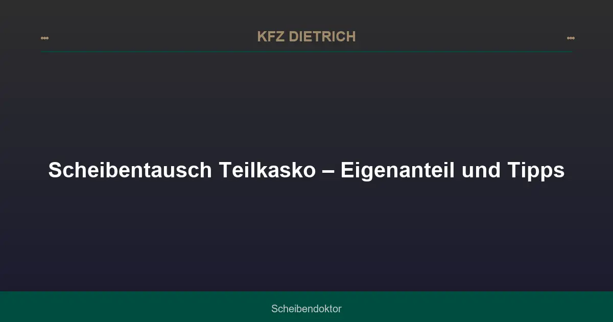 Scheibentausch Teilkasko – Eigenanteil und Tipps