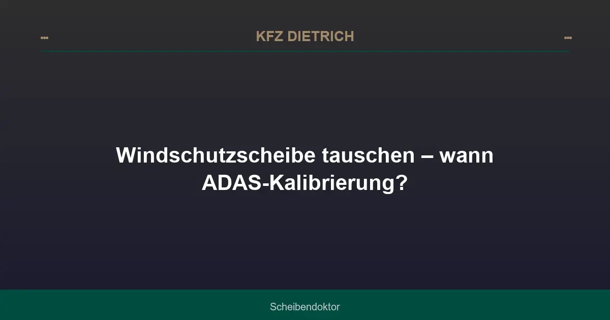 Windschutzscheibe tauschen – wann ADAS-Kalibrierung?