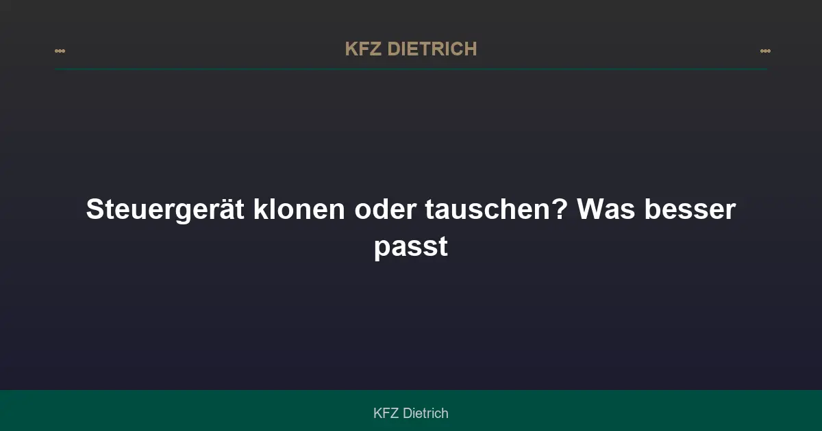 Steuergerät klonen oder tauschen? Was besser passt