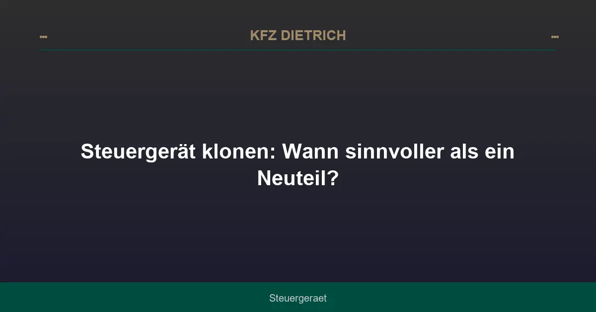 Steuergerät klonen: Wann sinnvoller als ein Neuteil?