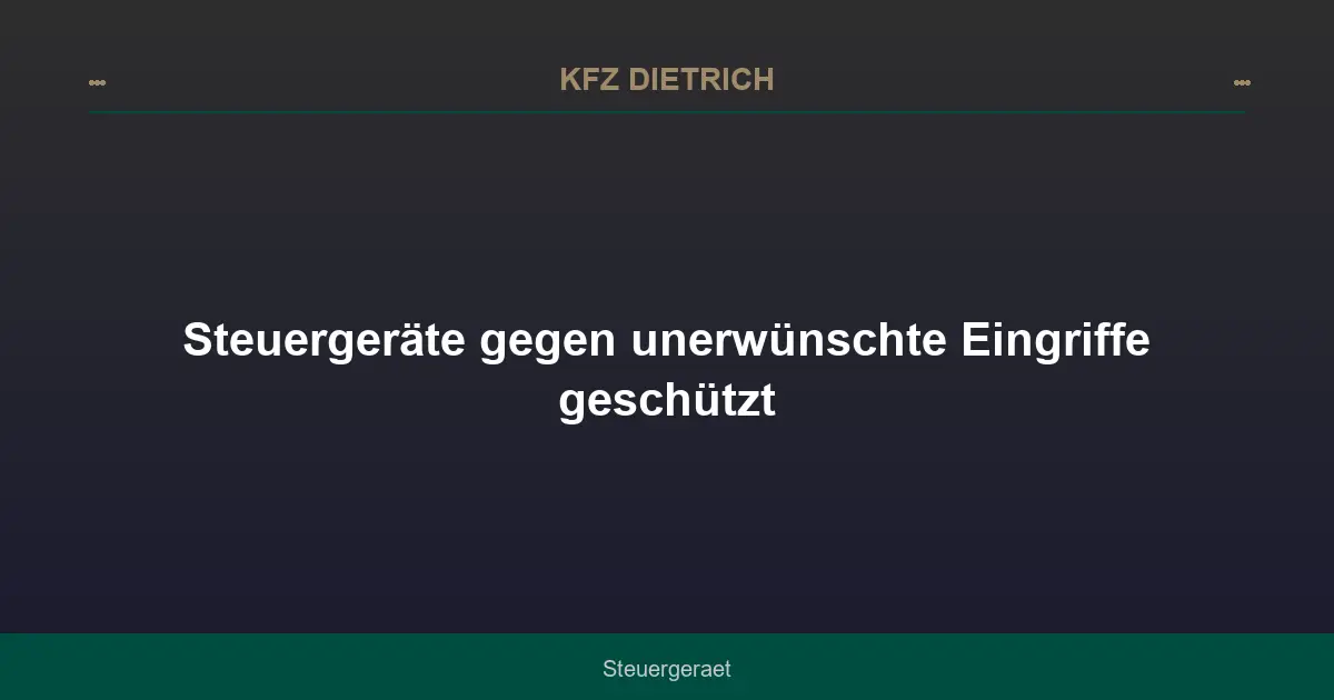 Steuergeräte gegen unerwünschte Eingriffe geschützt
