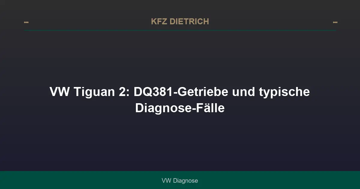 VW Tiguan 2: DQ381-Getriebe und typische Diagnose-Fälle