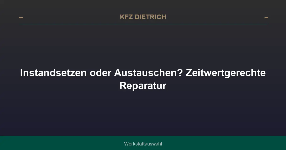 Instandsetzen oder Austauschen? Zeitwertgerechte Reparatur