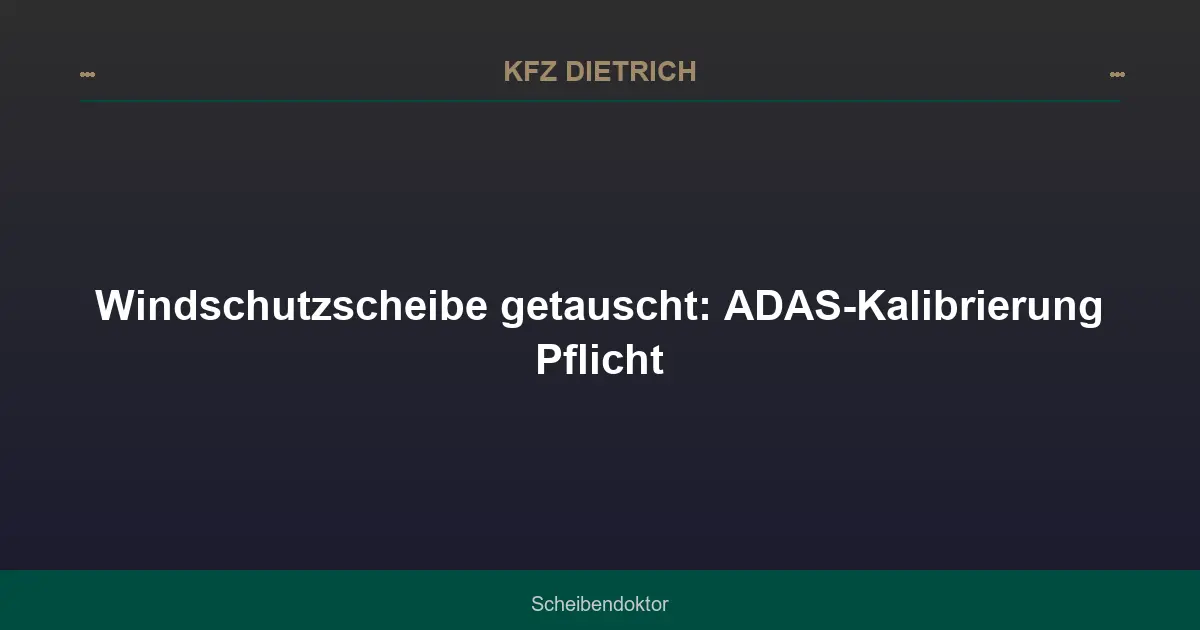 Windschutzscheibe getauscht: ADAS-Kalibrierung Pflicht