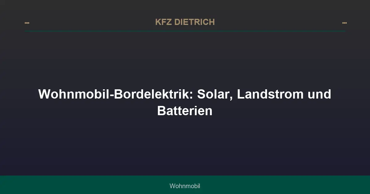 Wohnmobil-Bordelektrik: Solar, Landstrom und Batterien