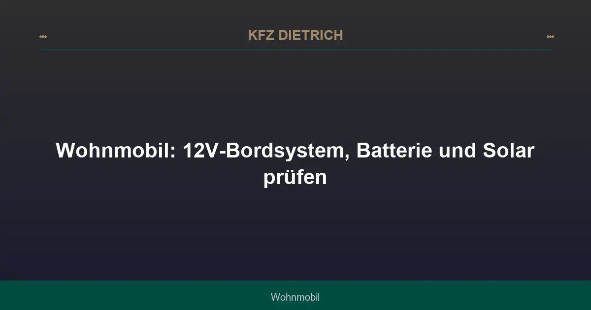 Wohnmobil: 12V-Bordsystem, Batterie und Solar prüfen