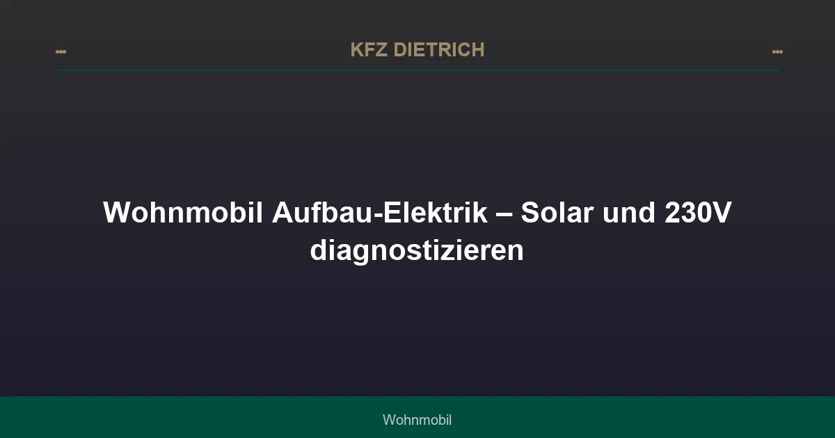 Wohnmobil Aufbau-Elektrik – Solar und 230V diagnostizieren