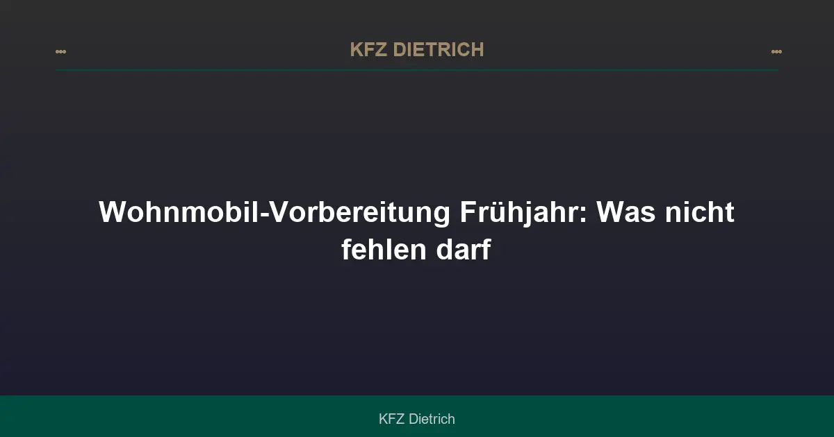 Wohnmobil-Vorbereitung Frühjahr: Was nicht fehlen darf